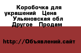 Коробочка для украшений › Цена ­ 300 - Ульяновская обл. Другое » Продам   